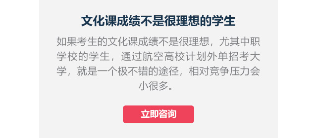 文化課成績不是很理想的學(xué)生如果考生的文化課成績不是很理想，尤其中職學(xué)校的學(xué)生,通過航空高校計(jì)劃外單招考大學(xué)，就是一個極不錯的途徑，相對競爭壓力會小很多。