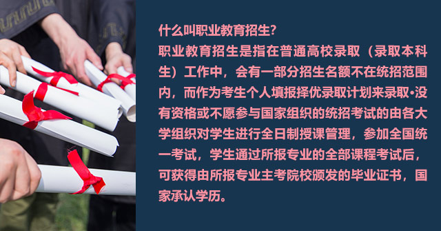 什么叫職業(yè)教育招生?職業(yè)教育招生是指在普通高校錄取(錄取本科生)工作中，會有一部分招生名額不在統(tǒng)招范圍內(nèi)，而作為考生個人填報擇優(yōu)錄取計(jì)劃來錄取·沒有資格或不愿參與國家組織的統(tǒng)招考試的由各大學(xué)組織對學(xué)生進(jìn)行全日制授課管理，參加全國統(tǒng)一考試，學(xué)生通過所報專業(yè)的全部課程考試后,可獲得由所報專業(yè)主考院校頒發(fā)的畢業(yè)證書，國家承認(rèn)學(xué)歷。